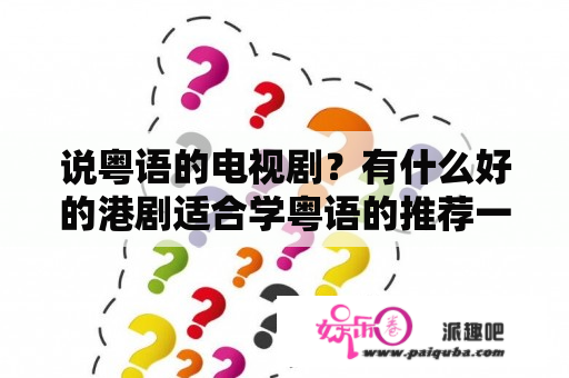 说粤语的电视剧？有什么好的港剧适合学粤语的推荐一下？