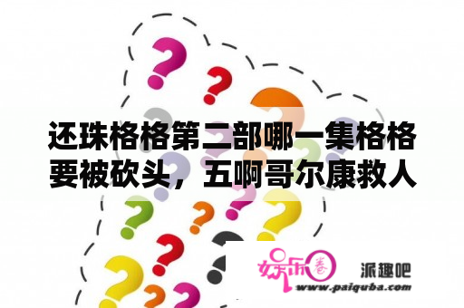 还珠格格第二部哪一集格格要被砍头，五啊哥尔康救人？《还珠格格》第二部中小燕子最后回到皇宫了吗？