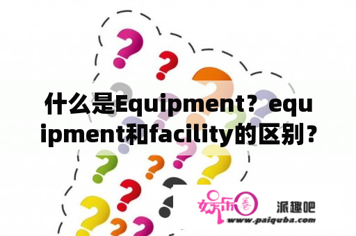 什么是Equipment？equipment和facility的区别？