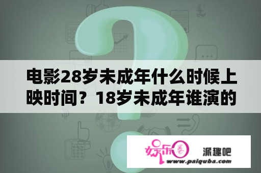 电影28岁未成年什么时候上映时间？18岁未成年谁演的？