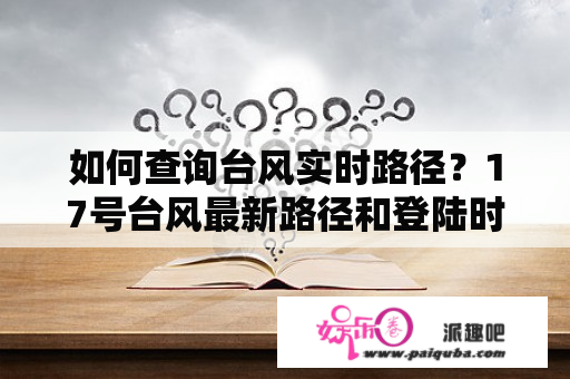 如何查询台风实时路径？17号台风最新路径和登陆时间？