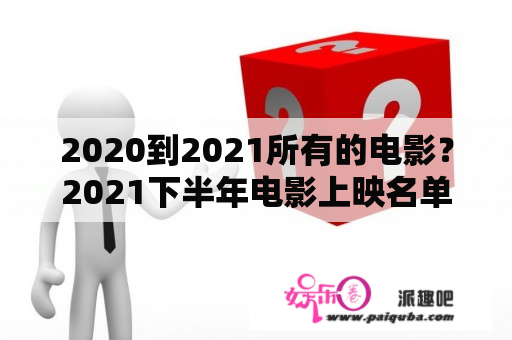 2020到2021所有的电影？2021下半年电影上映名单？