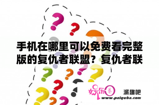 手机在哪里可以免费看完整版的复仇者联盟？复仇者联盟各部顺序？