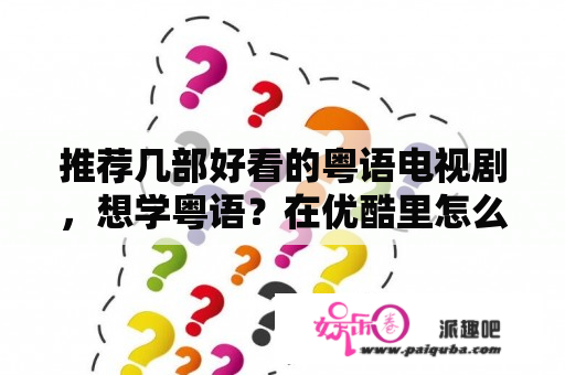 推荐几部好看的粤语电视剧，想学粤语？在优酷里怎么搜不到粤语电视剧呢？