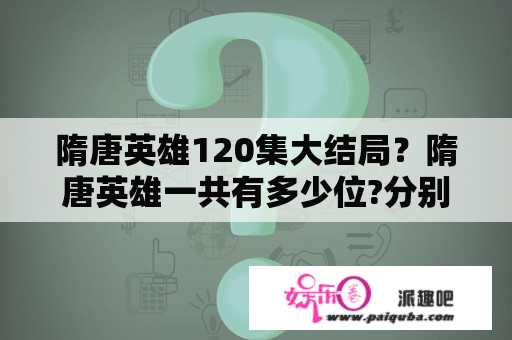 隋唐英雄120集大结局？隋唐英雄一共有多少位?分别是哪些？