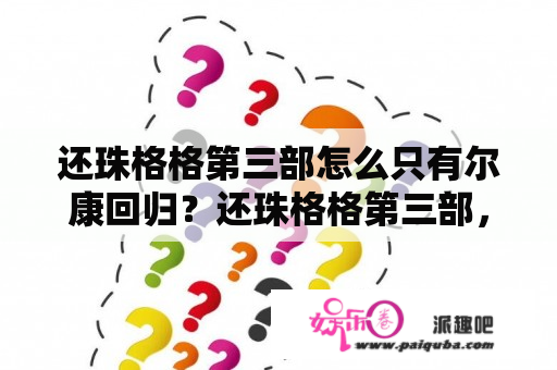 还珠格格第三部怎么只有尔康回归？还珠格格第三部，为什么下架了？