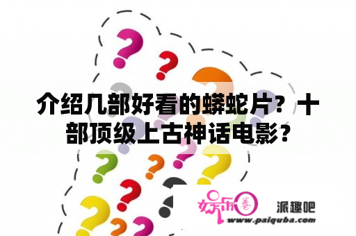 介绍几部好看的蟒蛇片？十部顶级上古神话电影？