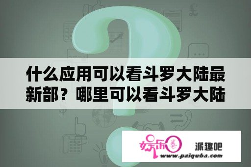 什么应用可以看斗罗大陆最新部？哪里可以看斗罗大陆？