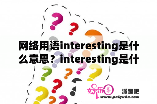 网络用语interesting是什么意思？interesting是什么中文？