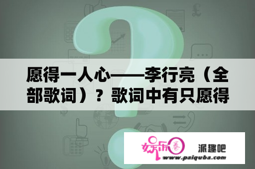 愿得一人心——李行亮（全部歌词）？歌词中有只愿得一人心的是什么歌？