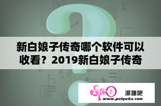 新白娘子传奇哪个软件可以收看？2019新白娘子传奇介绍？