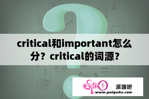 critical和important怎么分？critical的词源？