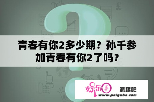 青春有你2多少期？孙千参加青春有你2了吗？