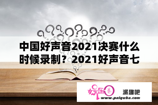 中国好声音2021决赛什么时候录制？2021好声音七强？