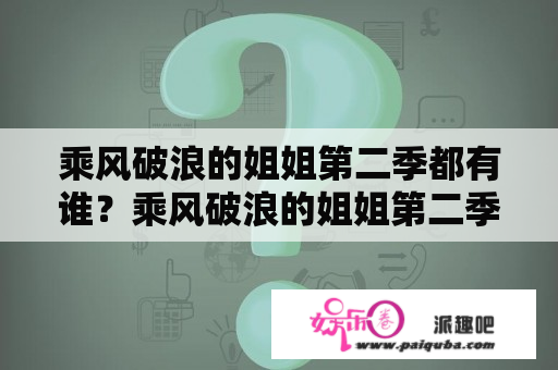 乘风破浪的姐姐第二季都有谁？乘风破浪的姐姐第二季演员？