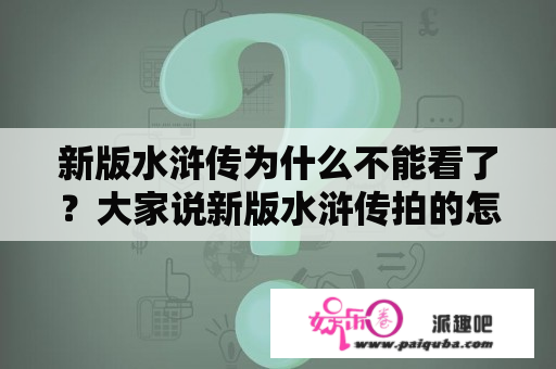 新版水浒传为什么不能看了？大家说新版水浒传拍的怎么样？