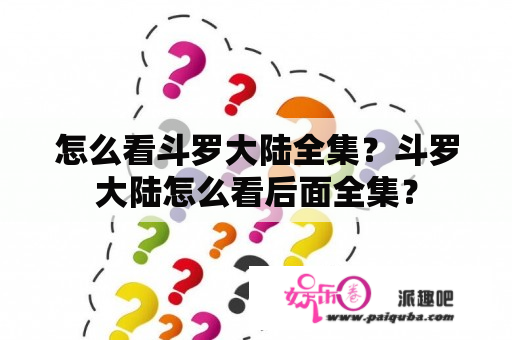 怎么看斗罗大陆全集？斗罗大陆怎么看后面全集？