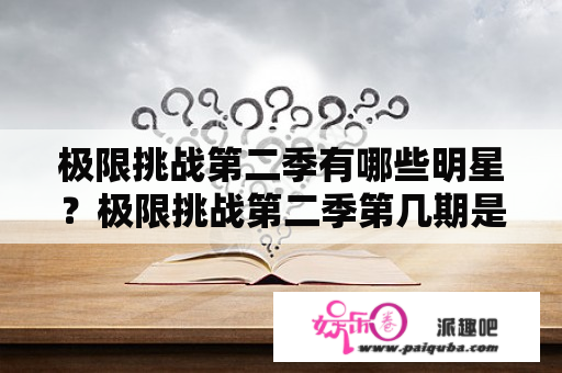 极限挑战第二季有哪些明星？极限挑战第二季第几期是五兄弟的一年后？