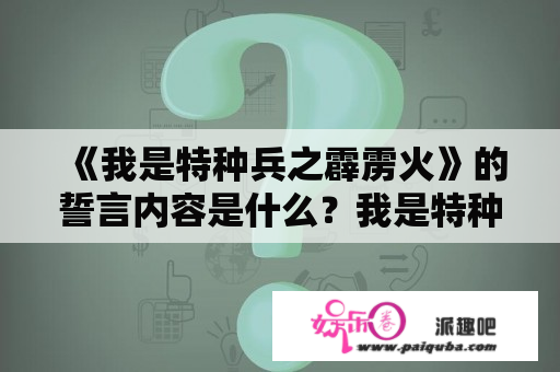 《我是特种兵之霹雳火》的誓言内容是什么？我是特种兵各部导演？