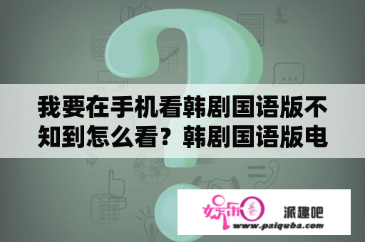 我要在手机看韩剧国语版不知到怎么看？韩剧国语版电视剧大全央视有哪些？