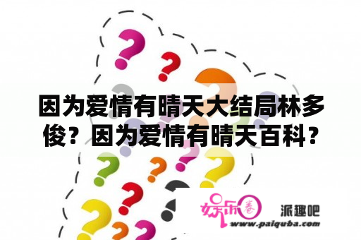 因为爱情有晴天大结局林多俊？因为爱情有晴天百科？