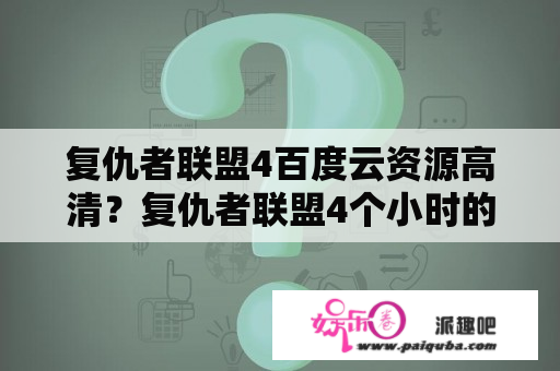 复仇者联盟4百度云资源高清？复仇者联盟4个小时的版本叫什么？