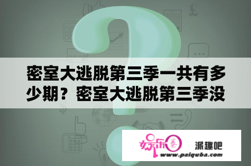 密室大逃脱第三季一共有多少期？密室大逃脱第三季没发的那期？