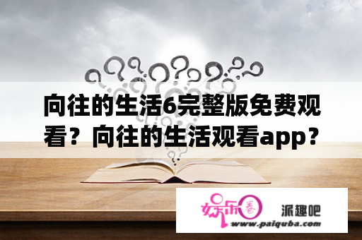 向往的生活6完整版免费观看？向往的生活观看app？