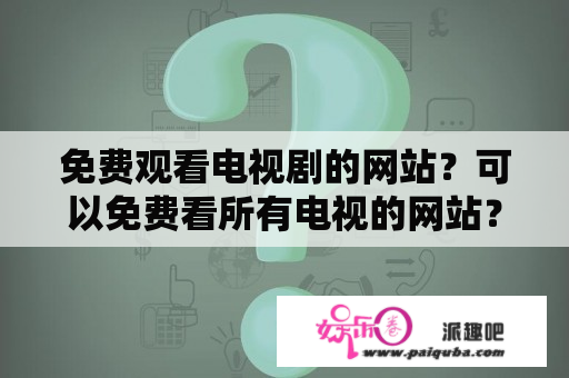 免费观看电视剧的网站？可以免费看所有电视的网站？