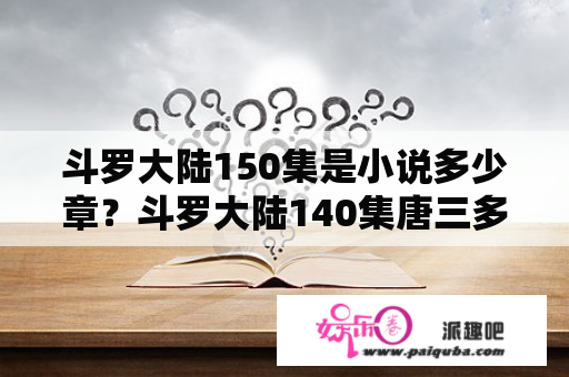 斗罗大陆150集是小说多少章？斗罗大陆140集唐三多少级了？