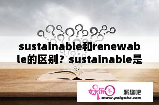 sustainable和renewable的区别？sustainable是什么面料？