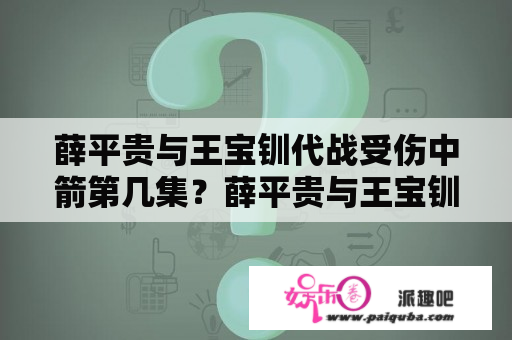 薛平贵与王宝钏代战受伤中箭第几集？薛平贵与王宝钏最后一集？