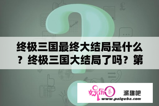 终极三国最终大结局是什么？终极三国大结局了吗？第几季了？修（刘备）最后怎么了？有回铁时空吗？