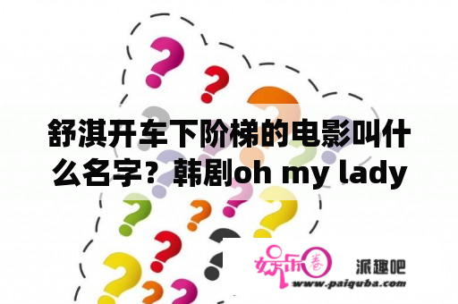 舒淇开车下阶梯的电影叫什么名字？韩剧oh my lady成敏宇开车时唱的一首英文歌？