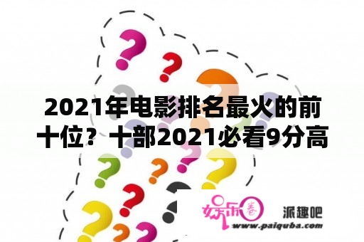 2021年电影排名最火的前十位？十部2021必看9分高分电影？