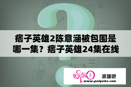 痞子英雄2陈意涵被包围是哪一集？痞子英雄24集在线观看