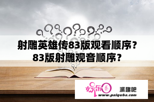 射雕英雄传83版观看顺序？83版射雕观音顺序？