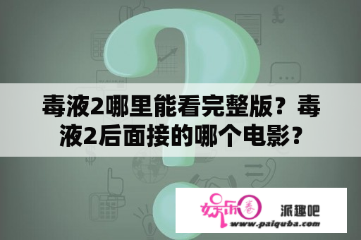 毒液2哪里能看完整版？毒液2后面接的哪个电影？