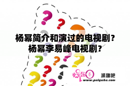 杨幂简介和演过的电视剧？杨幂李易峰电视剧？