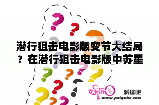 潜行狙击电影版变节大结局？在潜行狙击电影版中苏星柏与姚可可有没有在一起？