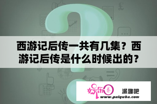 西游记后传一共有几集？西游记后传是什么时候出的？