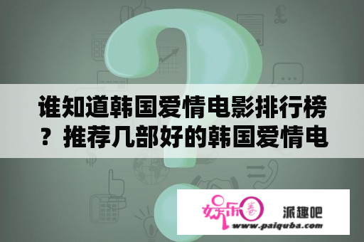 谁知道韩国爱情电影排行榜？推荐几部好的韩国爱情电影？