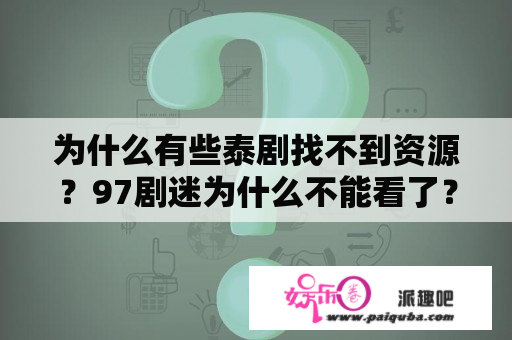 为什么有些泰剧找不到资源？97剧迷为什么不能看了？