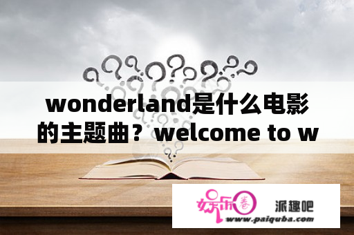 wonderland是什么电影的主题曲？welcome to wonderland是哪个电影？