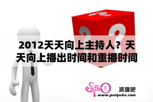 2012天天向上主持人？天天向上播出时间和重播时间是什么时候啊？