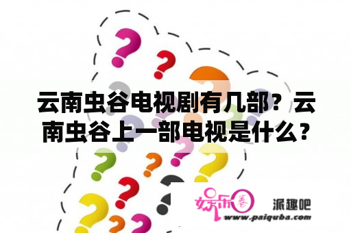 云南虫谷电视剧有几部？云南虫谷上一部电视是什么？