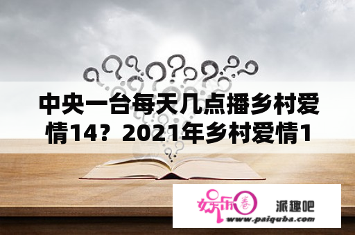 中央一台每天几点播乡村爱情14？2021年乡村爱情14部开播日期？