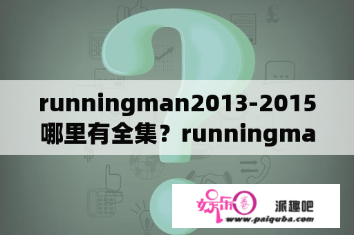 runningman2013-2015哪里有全集？runningman2015情侣特辑？