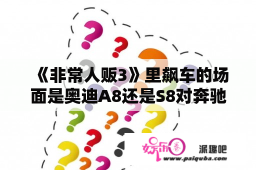 《非常人贩3》里飙车的场面是奥迪A8还是S8对奔驰什么型号的？非常人贩苏琪是第几部？