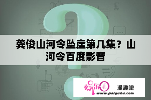 龚俊山河令坠崖第几集？山河令百度影音